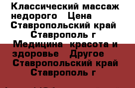 Классический массаж недорого › Цена ­ 300 - Ставропольский край, Ставрополь г. Медицина, красота и здоровье » Другое   . Ставропольский край,Ставрополь г.
